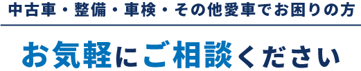 中古車・整備・車検・その他愛車でお困りの方 お気軽にご相談ください