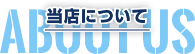 当店について ABOUT US