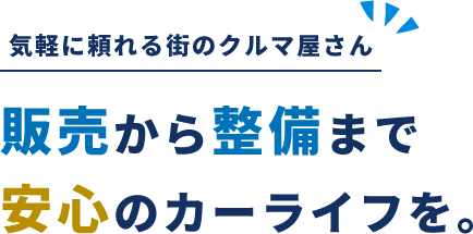 気軽に頼れる街のクルマ屋さん 販売から整備まで 安心のカーライフを。